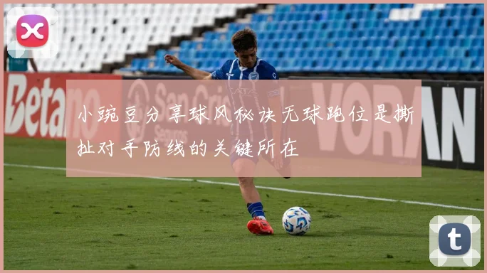 小豌豆分享球风秘诀无球跑位是撕扯对手防线的关键所在